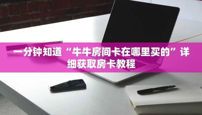 一分钟知道“牛牛房间卡在哪里买的”详细获取房卡教程