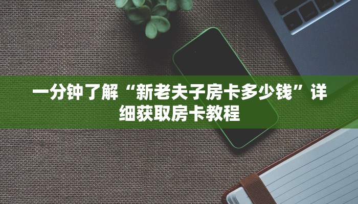 一分钟了解“新老夫子房卡多少钱”详细获取房卡教程