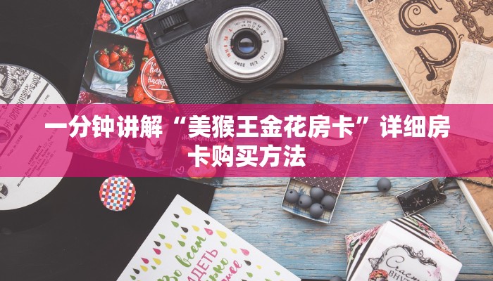 一分钟讲解“美猴王金花房卡”详细房卡购买方法 一分钟讲解“美猴王金花房卡”详细房卡购买方法