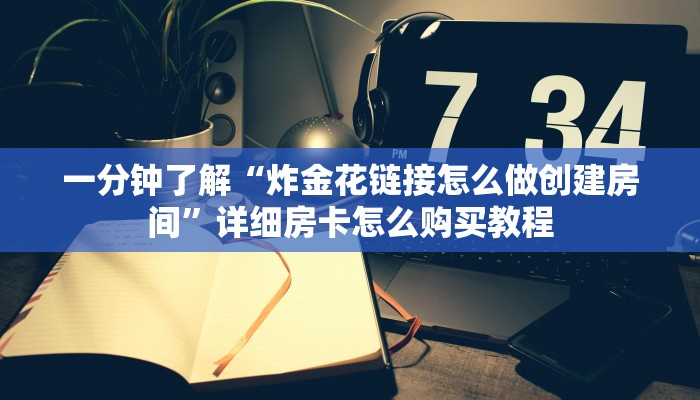 一分钟了解“炸金花链接怎么做创建房间”详细房卡怎么购买教程