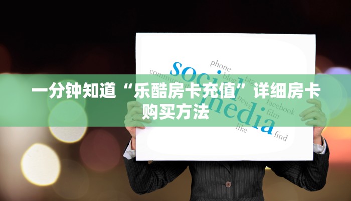 一分钟知道“乐酷房卡充值”详细房卡购买方法