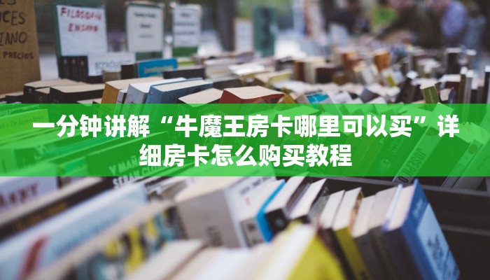 一分钟讲解“牛魔王房卡哪里可以买”详细房卡怎么购买教程