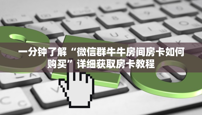一分钟了解“微信群牛牛房间房卡如何购买”详细获取房卡教程