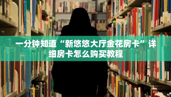 一分钟知道“新悠悠大厅金花房卡”详细房卡怎么购买教程