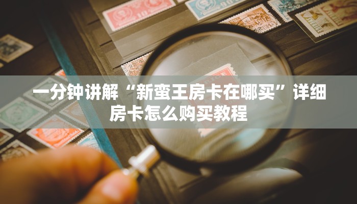 一分钟讲解“新蛮王房卡在哪买”详细房卡怎么购买教程