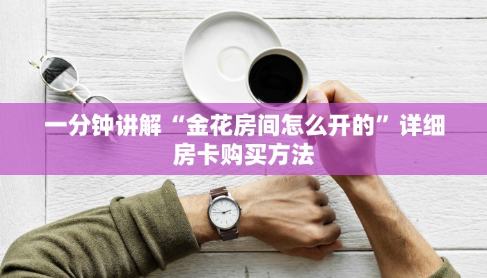 一分钟讲解“金花房间怎么开的”详细房卡购买方法