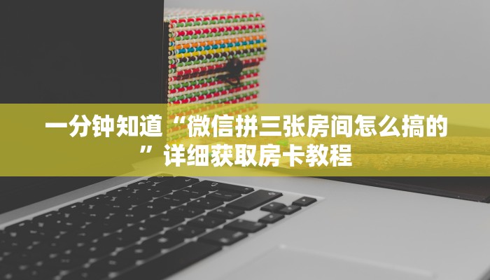 一分钟知道“微信拼三张房间怎么搞的”详细获取房卡教程
