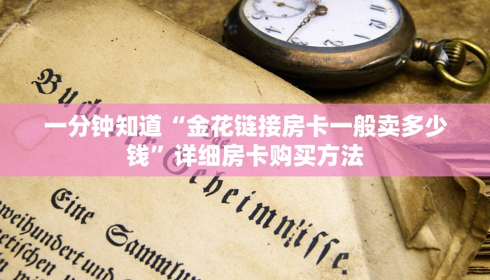 一分钟知道“金花链接房卡一般卖多少钱”详细房卡购买方法