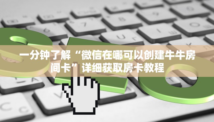 一分钟了解“微信在哪可以创建牛牛房间卡”详细获取房卡教程