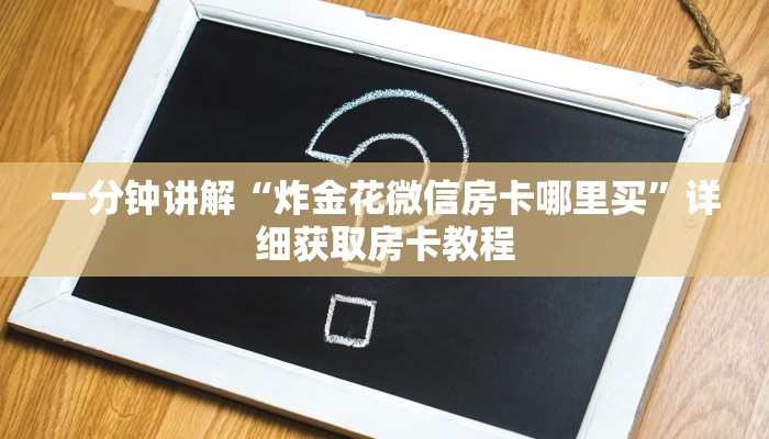 一分钟讲解“炸金花微信房卡哪里买”详细获取房卡教程 一分钟讲解“炸金花微信房卡哪里买”详细获取房卡教程