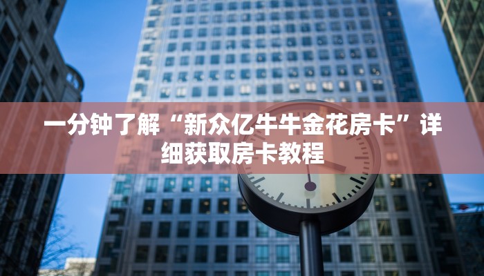 一分钟了解“新众亿牛牛金花房卡”详细获取房卡教程