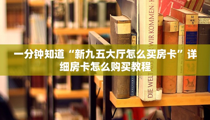 一分钟知道“新九五大厅怎么买房卡”详细房卡怎么购买教程