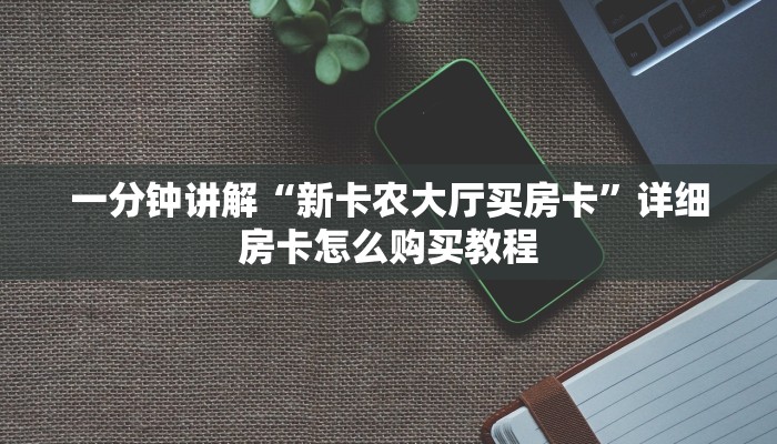 一分钟讲解“新卡农大厅买房卡”详细房卡怎么购买教程