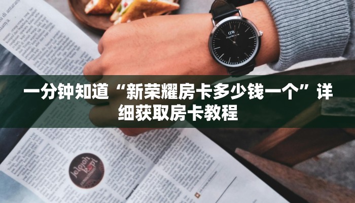 一分钟知道“新荣耀房卡多少钱一个”详细获取房卡教程