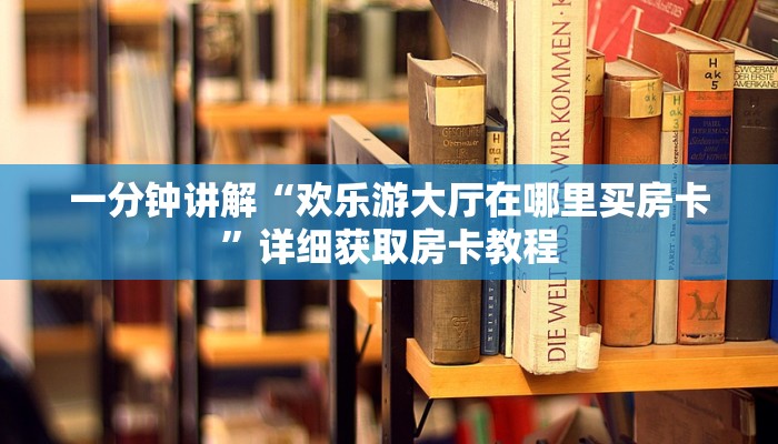 一分钟讲解“欢乐游大厅在哪里买房卡”详细获取房卡教程