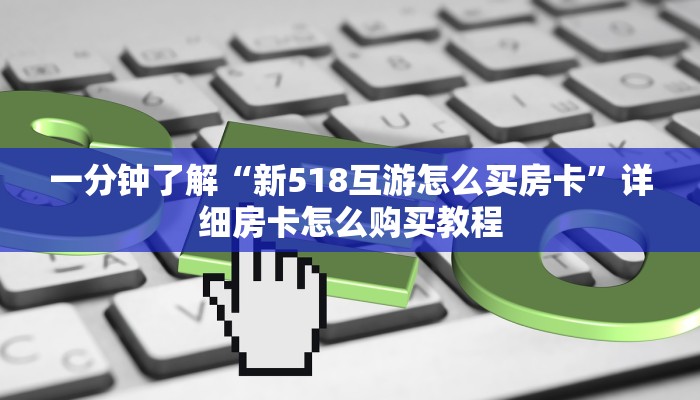 一分钟了解“新518互游怎么买房卡”详细房卡怎么购买教程