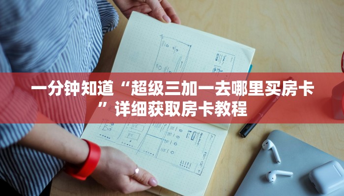 一分钟知道“超级三加一去哪里买房卡”详细获取房卡教程