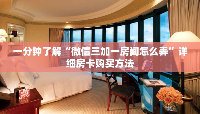 一分钟了解“微信三加一房间怎么弄”详细房卡购买方法