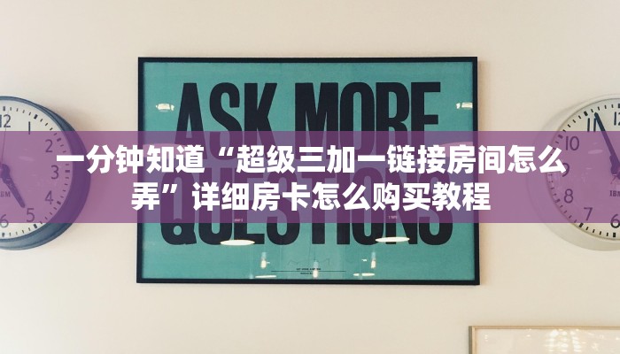 一分钟知道“超级三加一链接房间怎么弄”详细房卡怎么购买教程