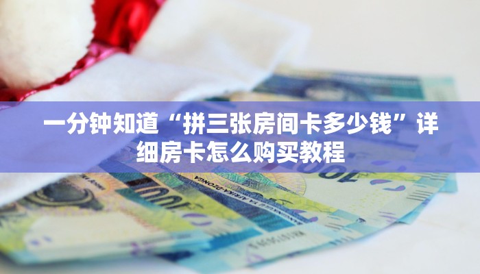一分钟知道“拼三张房间卡多少钱”详细房卡怎么购买教程