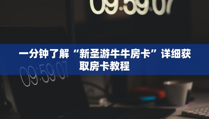 一分钟了解“新圣游牛牛房卡”详细获取房卡教程