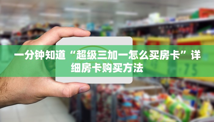 一分钟知道“超级三加一怎么买房卡”详细房卡购买方法