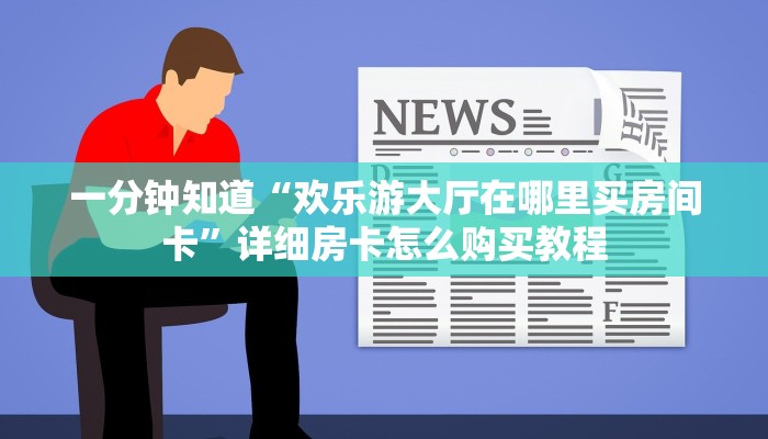 一分钟知道“欢乐游大厅在哪里买房间卡”详细房卡怎么购买教程
