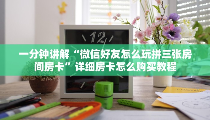 一分钟讲解“微信好友怎么玩拼三张房间房卡”详细房卡怎么购买教程