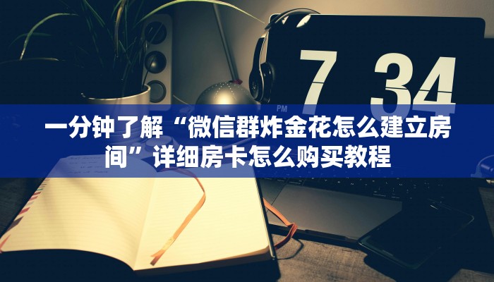 一分钟了解“微信群炸金花怎么建立房间”详细房卡怎么购买教程