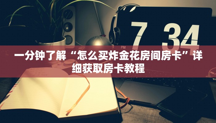 一分钟了解“拼三张房间怎么弄”获取房卡购买教程