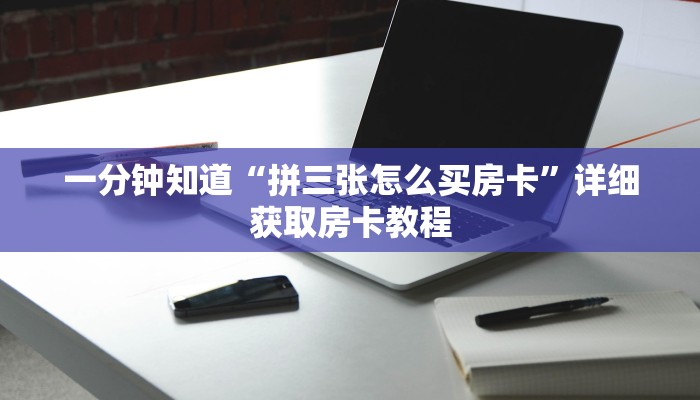 一分钟知道“拼三张怎么买房卡”详细获取房卡教程