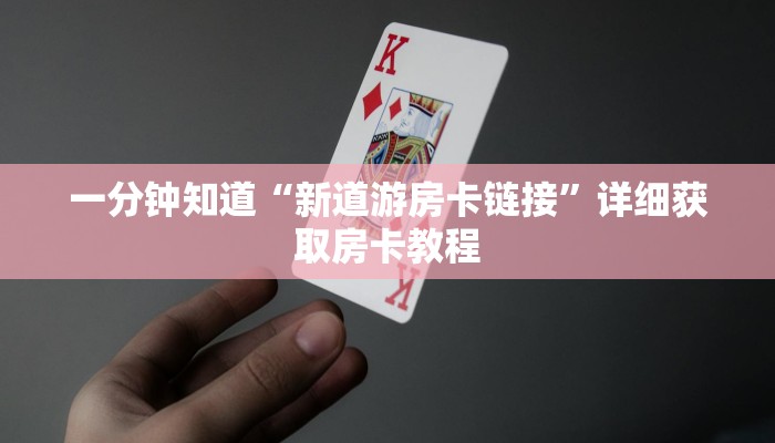 一分钟知道“新道游房卡链接”详细获取房卡教程