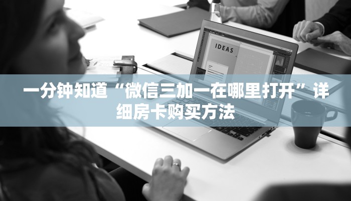 一分钟知道“微信三加一在哪里打开”详细房卡购买方法