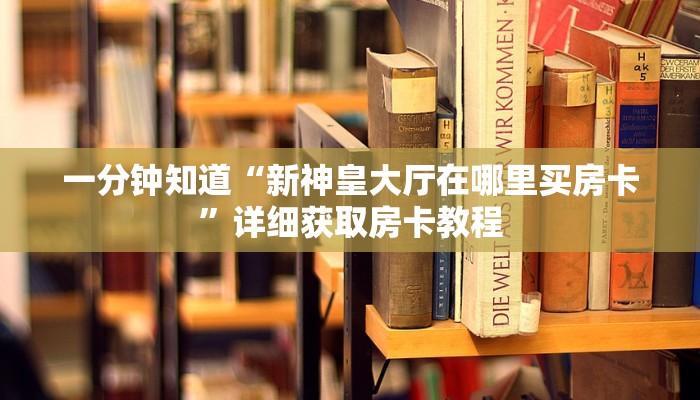 一分钟知道“新神皇大厅在哪里买房卡”详细获取房卡教程
