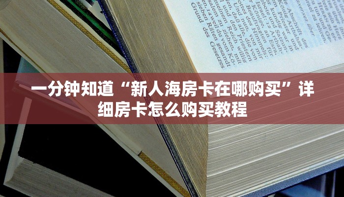 一分钟知道“新人海房卡在哪购买”详细房卡怎么购买教程