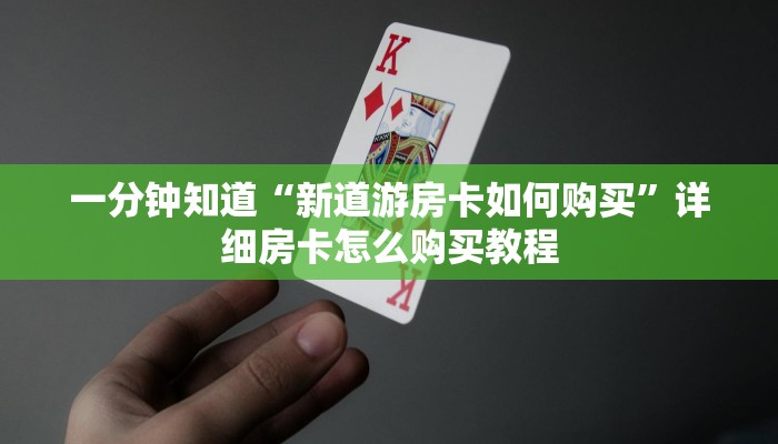 一分钟知道“新道游房卡如何购买”详细房卡怎么购买教程