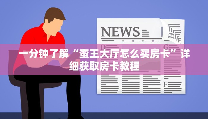 一分钟了解“蛮王大厅怎么买房卡”详细获取房卡教程