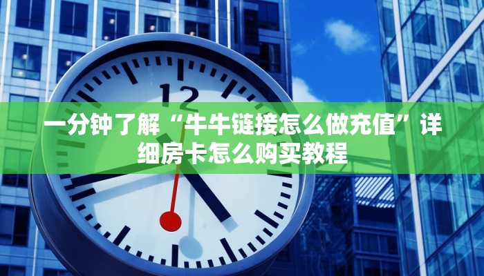 一分钟了解“牛牛链接怎么做充值”详细房卡怎么购买教程
