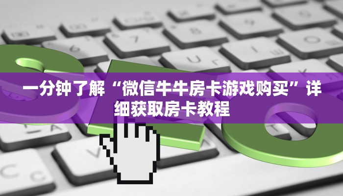 一分钟了解“微信牛牛房卡游戏购买”详细获取房卡教程