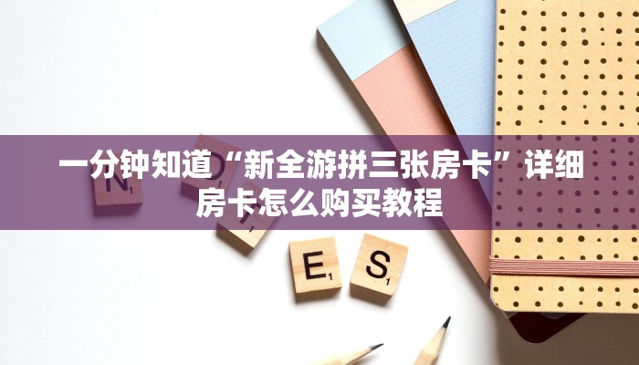 一分钟知道“新全游拼三张房卡”详细房卡怎么购买教程