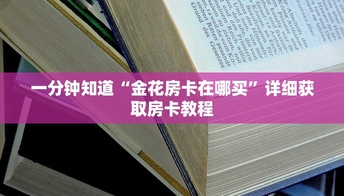 一分钟知道“金花房卡在哪买”详细获取房卡教程