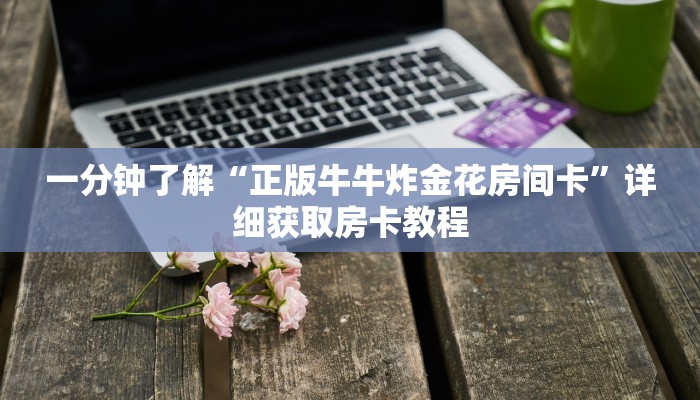 一分钟了解“正版牛牛炸金花房间卡”详细获取房卡教程