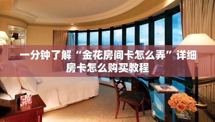 一分钟了解“金花房间卡怎么弄”详细房卡怎么购买教程