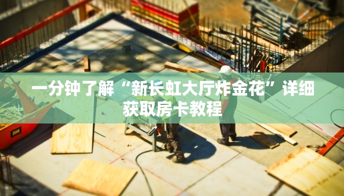 一分钟了解“新长虹大厅炸金花”详细获取房卡教程