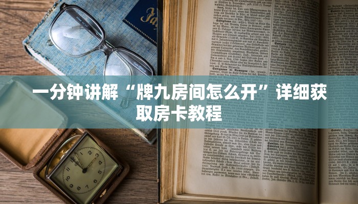 一分钟讲解“牌九房间怎么开”详细获取房卡教程