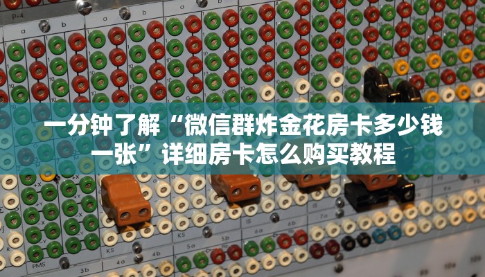 一分钟了解“微信群炸金花房卡多少钱一张”详细房卡怎么购买教程