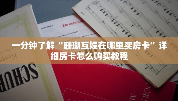 一分钟了解“珊瑚互娱在哪里买房卡”详细房卡怎么购买教程