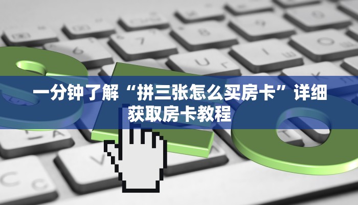 一分钟了解“拼三张怎么买房卡”详细获取房卡教程