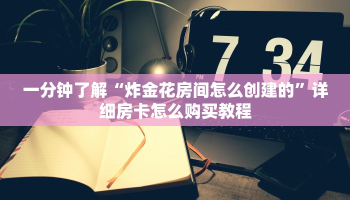 一分钟了解“炸金花房间怎么创建的”详细房卡怎么购买教程