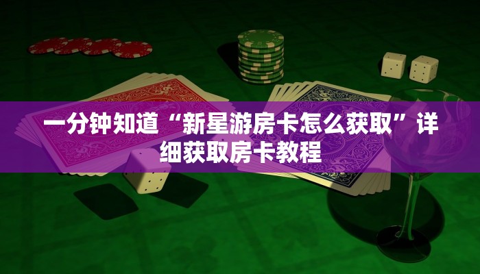 一分钟知道“新星游房卡怎么获取”详细获取房卡教程
